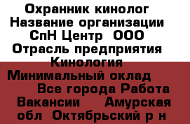 Охранник-кинолог › Название организации ­ СпН Центр, ООО › Отрасль предприятия ­ Кинология › Минимальный оклад ­ 18 000 - Все города Работа » Вакансии   . Амурская обл.,Октябрьский р-н